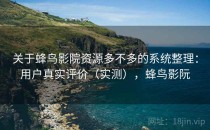 关于蜂鸟影院资源多不多的系统整理：用户真实评价（实测），蜂鸟影阮