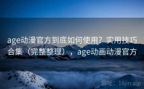age动漫官方到底如何使用？实用技巧合集（完整整理），age动画动漫官方