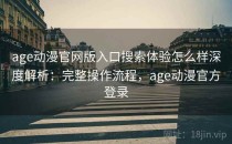 age动漫官网版入口搜索体验怎么样深度解析：完整操作流程，age动漫官方登录