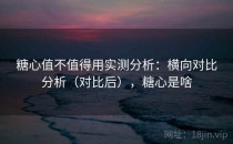 糖心值不值得用实测分析：横向对比分析（对比后），糖心是啥