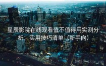 星辰影院在线观看值不值得用实测分析：实用技巧清单（新手向）