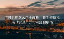 可可影视怎么用全解析：新手避坑指南（实测），可可影视剧场
