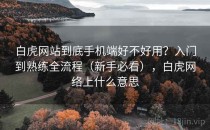 白虎网站到底手机端好不好用？入门到熟练全流程（新手必看），白虎网络上什么意思