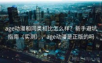 age动漫和同类相比怎么样？新手避坑指南（实测），age动漫是正版的吗