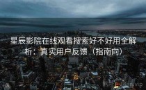 星辰影院在线观看搜索好不好用全解析：真实用户反馈（指南向）