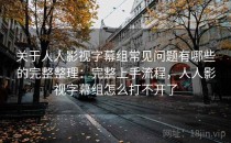 关于人人影视字幕组常见问题有哪些的完整整理：完整上手流程，人人影视字幕组怎么打不开了