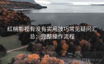 红桃影视有没有实用技巧常见疑问汇总：完整操作流程