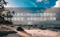关于人人影视日韩在线观看更新快不快的完整整理：效率提升方法（指南向）