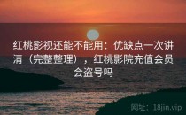 红桃影视还能不能用：优缺点一次讲清（完整整理），红桃影院充值会员会盗号吗