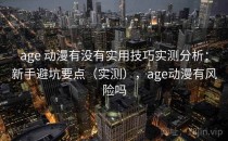 age 动漫有没有实用技巧实测分析：新手避坑要点（实测），age动漫有风险吗