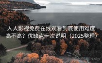 人人影视免费在线观看到底使用难度高不高？优缺点一次说明（2025整理）