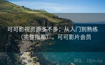 可可影视资源多不多：从入门到熟练（完整指南），可可影片会员