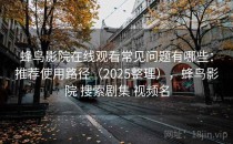 蜂鸟影院在线观看常见问题有哪些：推荐使用路径（2025整理），蜂鸟影院 搜索剧集 视频名