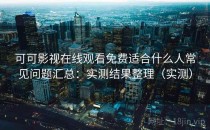 可可影视在线观看免费适合什么人常见问题汇总：实测结果整理（实测）