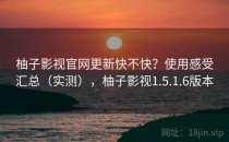 柚子影视官网更新快不快？使用感受汇总（实测），柚子影视1.5.1.6版本