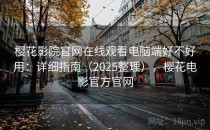 樱花影院官网在线观看电脑端好不好用：详细指南（2025整理），樱花电影官方官网