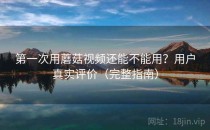第一次用蘑菇视频还能不能用？用户真实评价（完整指南）