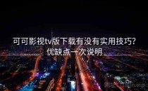 可可影视tv版下载有没有实用技巧？优缺点一次说明