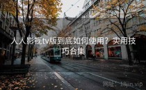 人人影视tv版到底如何使用？实用技巧合集