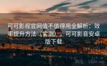 可可影视官网值不值得用全解析：效率提升方法（实测），可可影音安卓版下载
