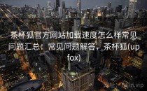 茶杯狐官方网站加载速度怎么样常见问题汇总：常见问题解答，茶杯狐(upfox)