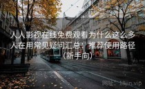 人人影视在线免费观看为什么这么多人在用常见疑问汇总：推荐使用路径（新手向）