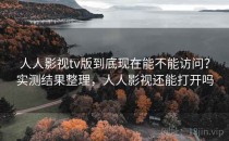 人人影视tv版到底现在能不能访问？实测结果整理，人人影视还能打开吗