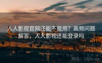 人人影视官网还能不能用？高频问题解答，人人影视还能登录吗