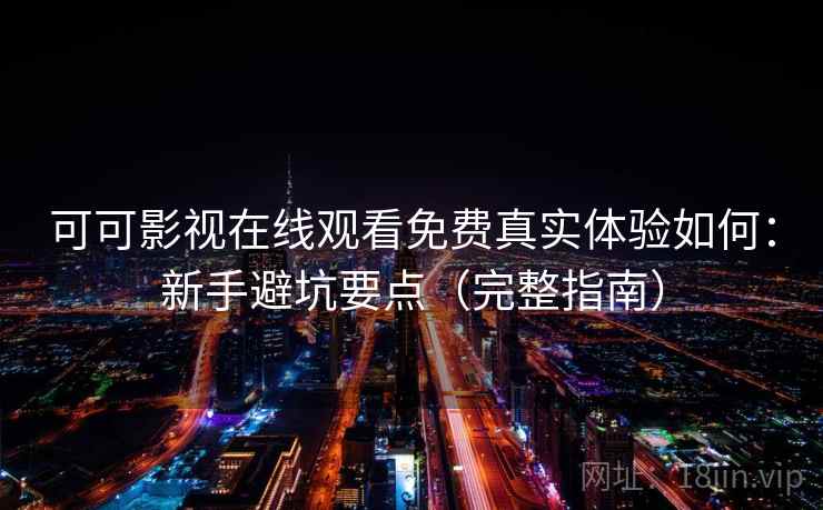 可可影视在线观看免费真实体验如何:新手避坑要点(完整指南) 第2张 可可影视在线观看免费真实体验如何:新手避坑要点(完整指南) 第2张
