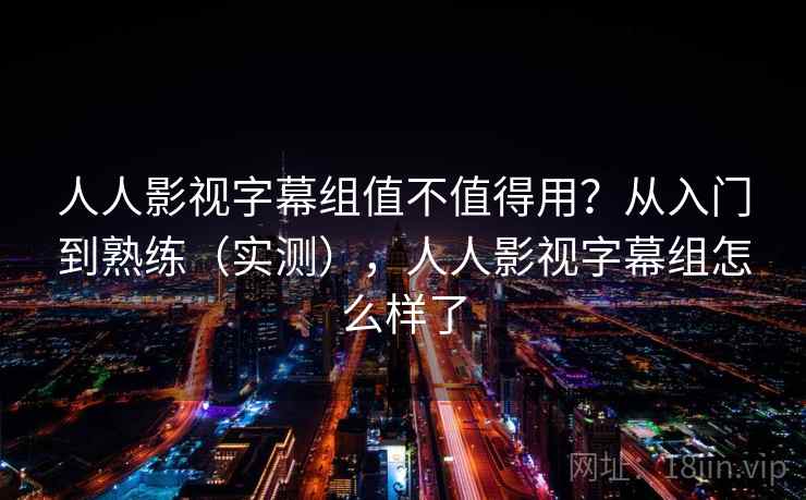 人人影视字幕组值不值得用?从入门到熟练(实测),人人影视字幕组怎么样了 第2张 人人影视字幕组值不值得用?从入门到熟练(实测),人人影视字幕组怎么样了 第2张