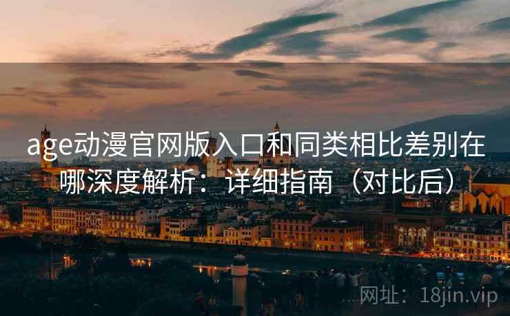 age动漫官网版入口和同类相比差别在哪深度解析:详细指南(对比后) 第1张 age动漫官网版入口和同类相比差别在哪深度解析:详细指南(对比后) 第1张