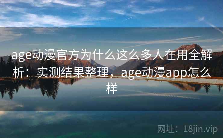 age动漫官方为什么这么多人在用全解析：实测结果整理，age动漫app怎么样  第2张