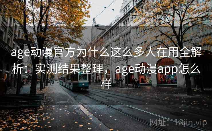 age动漫官方为什么这么多人在用全解析：实测结果整理，age动漫app怎么样  第1张