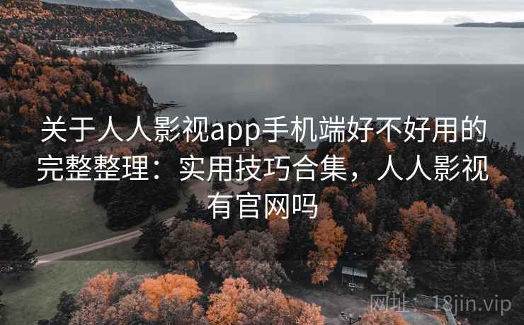 关于人人影视app手机端好不好用的完整整理：实用技巧合集，人人影视有官网吗  第2张