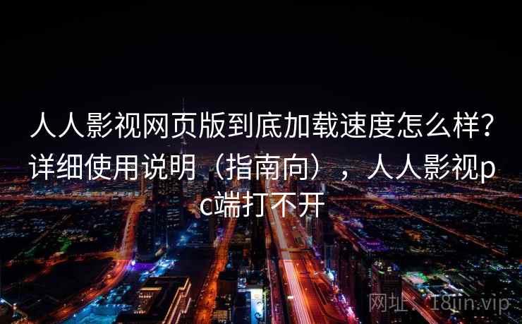 人人影视网页版到底加载速度怎么样？详细使用说明（指南向），人人影视pc端打不开  第1张