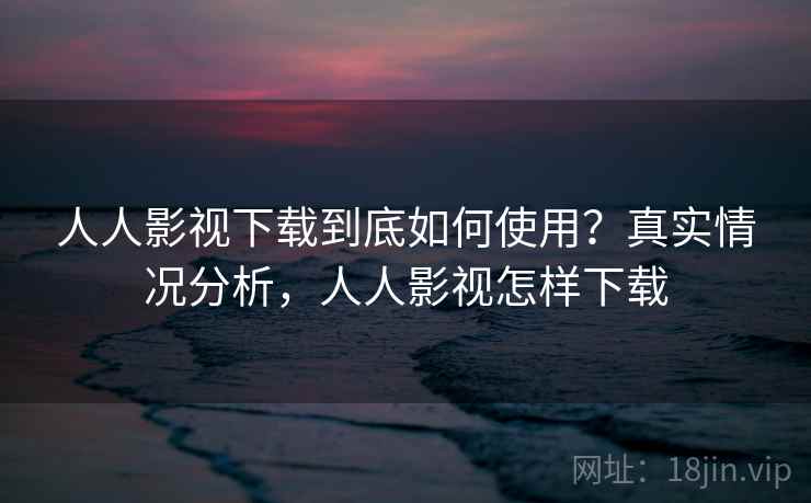 人人影视下载到底如何使用?真实情况分析,人人影视怎样下载 第2张 人人影视下载到底如何使用?真实情况分析,人人影视怎样下载 第2张