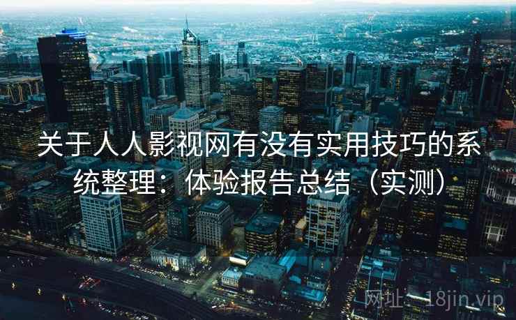 关于人人影视网有没有实用技巧的系统整理：体验报告总结（实测）  第2张