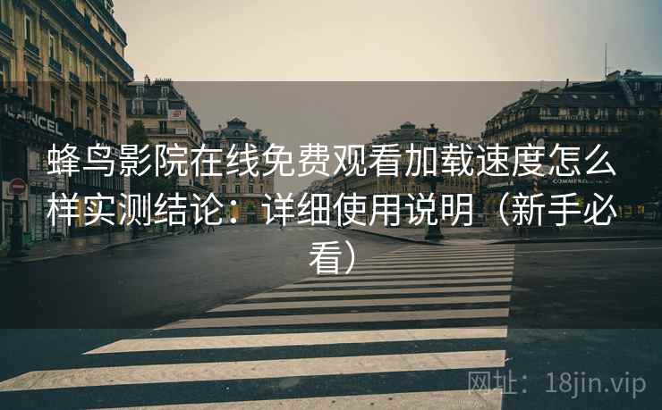 蜂鸟影院在线免费观看加载速度怎么样实测结论：详细使用说明（新手必看）  第1张