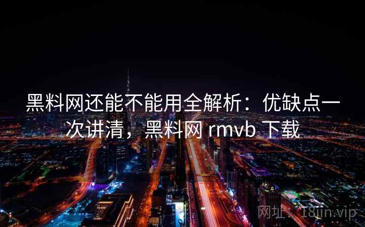 黑料网还能不能用全解析:优缺点一次讲清,黑料网 rmvb 下载 第1张 黑料网还能不能用全解析:优缺点一次讲清,黑料网 rmvb 下载 第1张