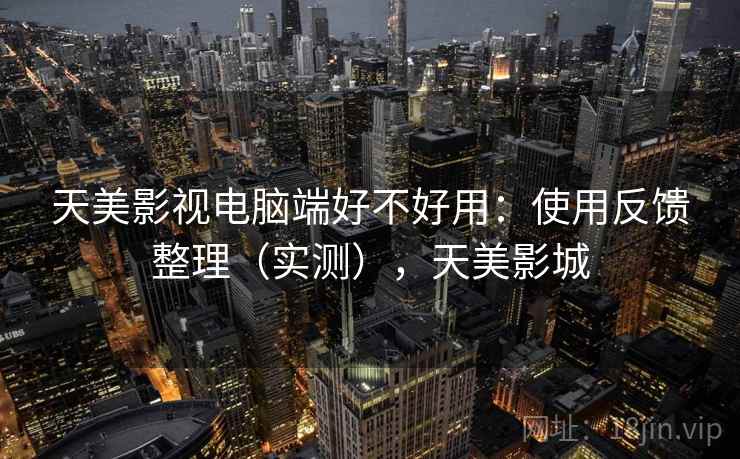 天美影视电脑端好不好用：使用反馈整理（实测），天美影城  第1张