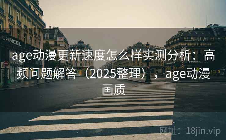 age动漫更新速度怎么样实测分析：高频问题解答（2025整理），age动漫画质  第1张