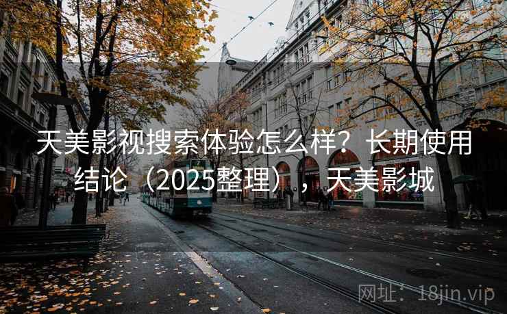 天美影视搜索体验怎么样？长期使用结论（2025整理），天美影城  第2张