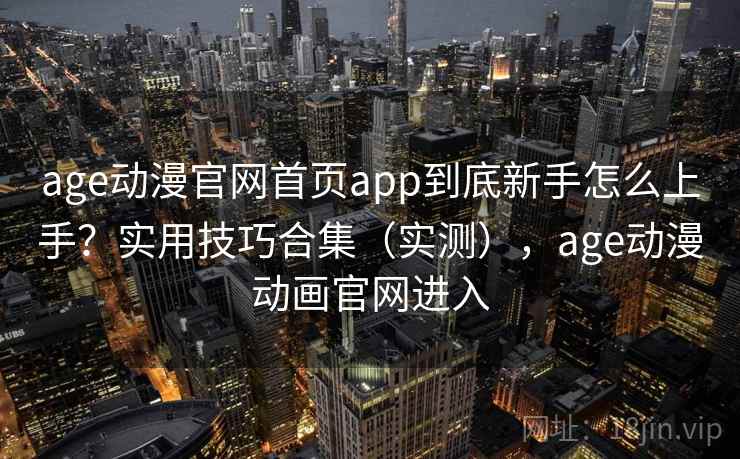 age动漫官网首页app到底新手怎么上手？实用技巧合集（实测），age动漫动画官网进入  第2张