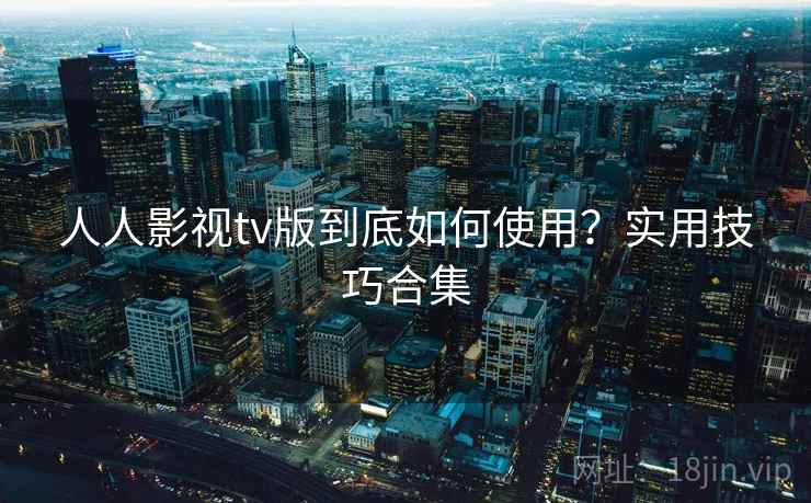 人人影视tv版到底如何使用？实用技巧合集  第2张