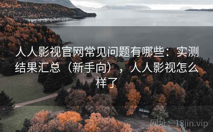 人人影视官网常见问题有哪些：实测结果汇总（新手向），人人影视怎么样了  第2张