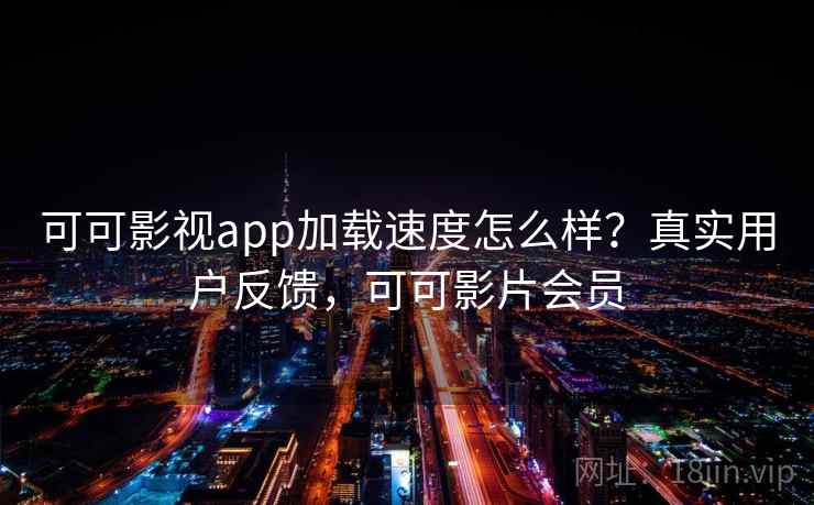 可可影视app加载速度怎么样？真实用户反馈，可可影片会员  第1张