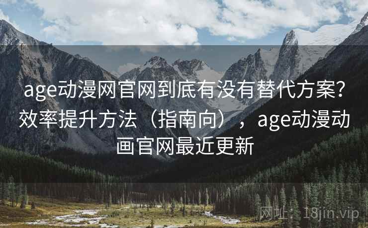 age动漫网官网到底有没有替代方案？效率提升方法（指南向），age动漫动画官网最近更新  第2张