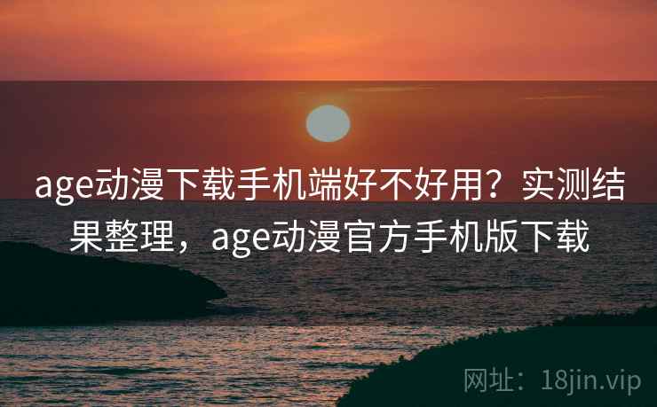 age动漫下载手机端好不好用？实测结果整理，age动漫官方手机版下载  第2张