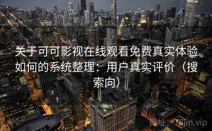 关于可可影视在线观看免费真实体验如何的系统整理：用户真实评价（搜索向）  第1张