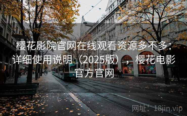 樱花影院官网在线观看资源多不多：详细使用说明（2025版），樱花电影官方官网  第1张